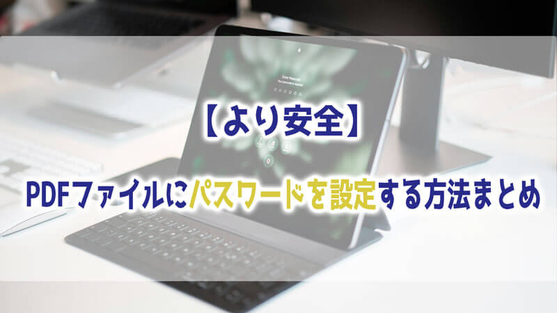 【より安全】PDFファイルをパスワードを設定する方法まとめ