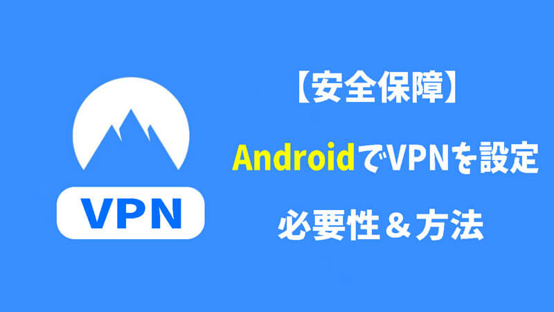 【安全保障】AndroidでVPNを設定する必要性＆方法