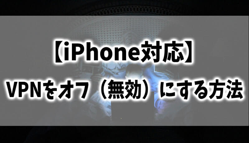 【iPhone対応】VPNをオフ（無効）にする方法まとめ