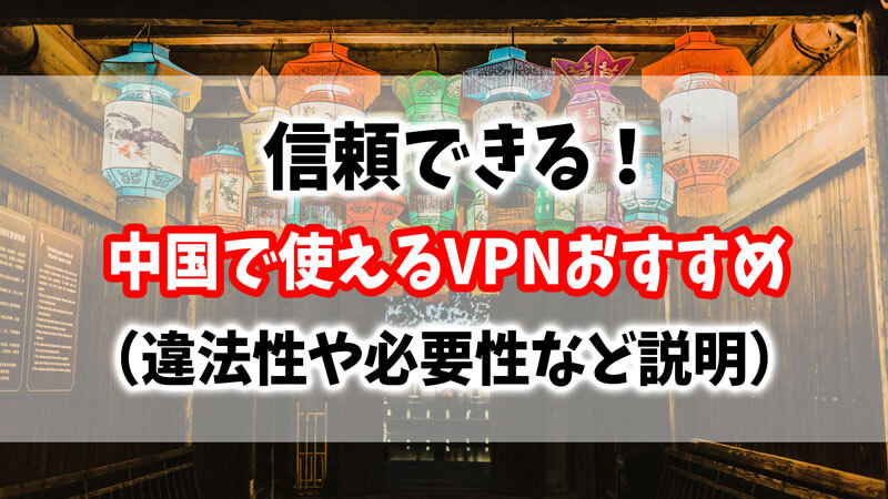 中国で使えるVPNおすすめ（違法性や必要性など解説）