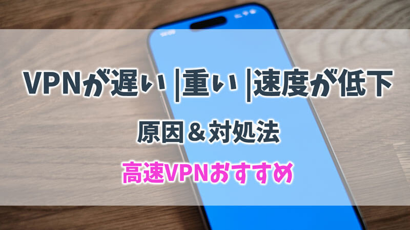 VPNが遅い、重い、速度が低下になった原因＆対処法（高速VPNおすすめ）