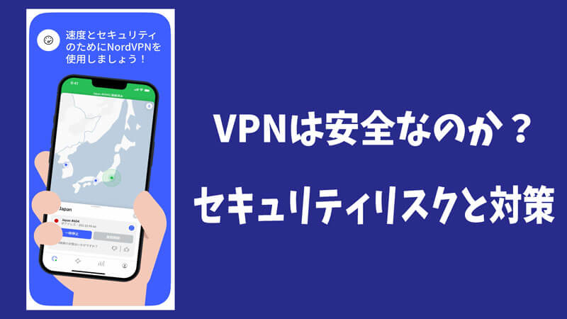 VPNは安全なのか？危険性やセキュリティリスクと対策