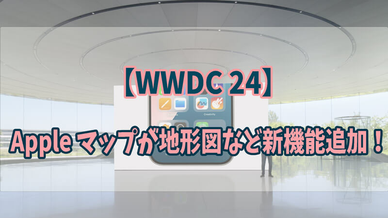 【WWDC 24】Apple マップが地形図など新機能追加！