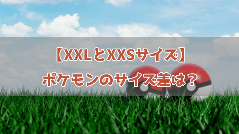 ポケモンGOでサイズの差がある？XXLとXXSポケモンのメリットと見た目（身長・体重）などを詳しく紹介！