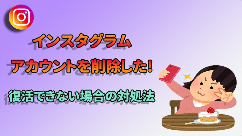 インスタアカウントを削除した！復活できない場合の対処法