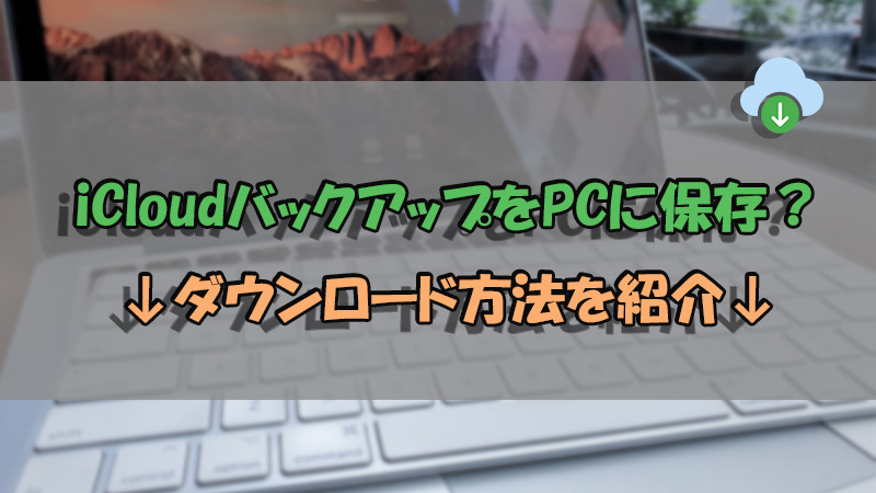 【3つ】iCloudバックアップをPCにダウンロードして保存する方法