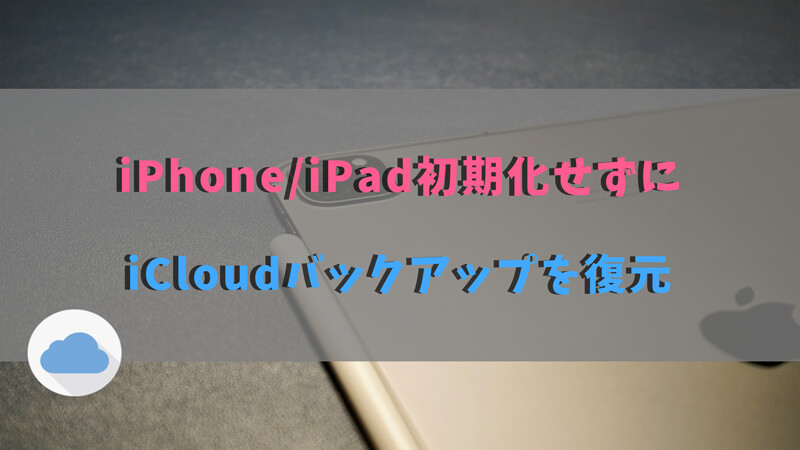 初期化せずにiCloudのバックアップを復元する方法