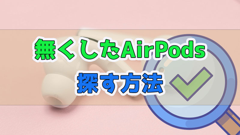 【有効】AirPods・AirPods Proが無くした場合の対処法紹介