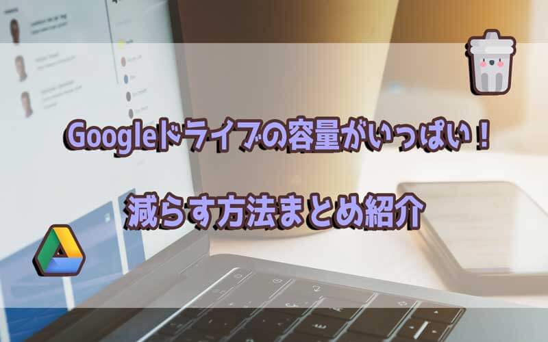 【検証済み】Googleドライブの容量がいっぱい！減らす方法まとめ紹介