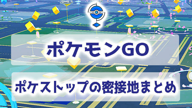 ポケモンGOでのポケストップの密接地まとめ