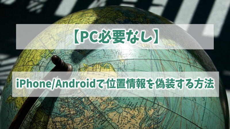 【PC必要なし】iPhone/Androidで位置情報を偽装する方法