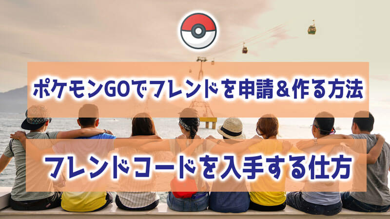 ポケモンGOでフレンドを申請＆作る方法＆フレンドコードを入手仕方