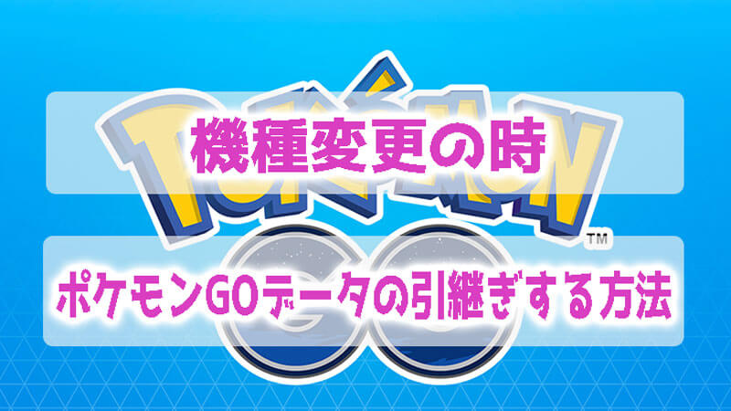 機種変更の時ポケモンGOデータの引継ぎする方法