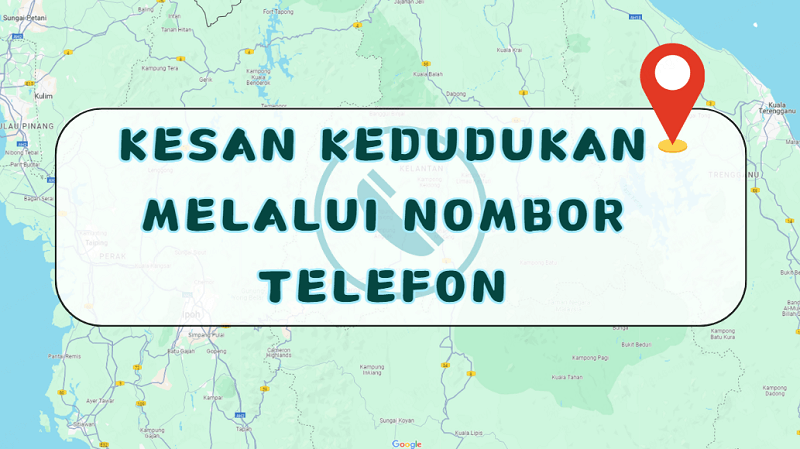 google maps kesan kedudukan melalui nombor telefon