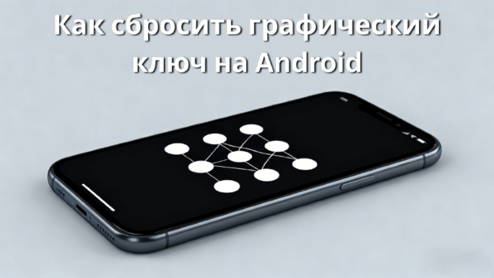 Как сбросить графический ключ: самые популярные способы на Android