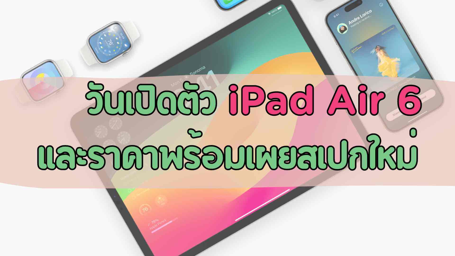 [ข่าวล่าสุด] เกี่ยวกับวันเปิดตัว iPad Air 6 และราคาพร้อมเผยสเปกใหม่!