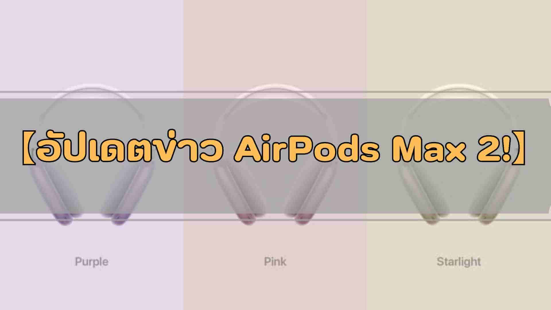 【อัปเดตข่าว AirPods Max 2!】เผย 11 สเปก พร้อมราคาและวันวางจำหน่าย