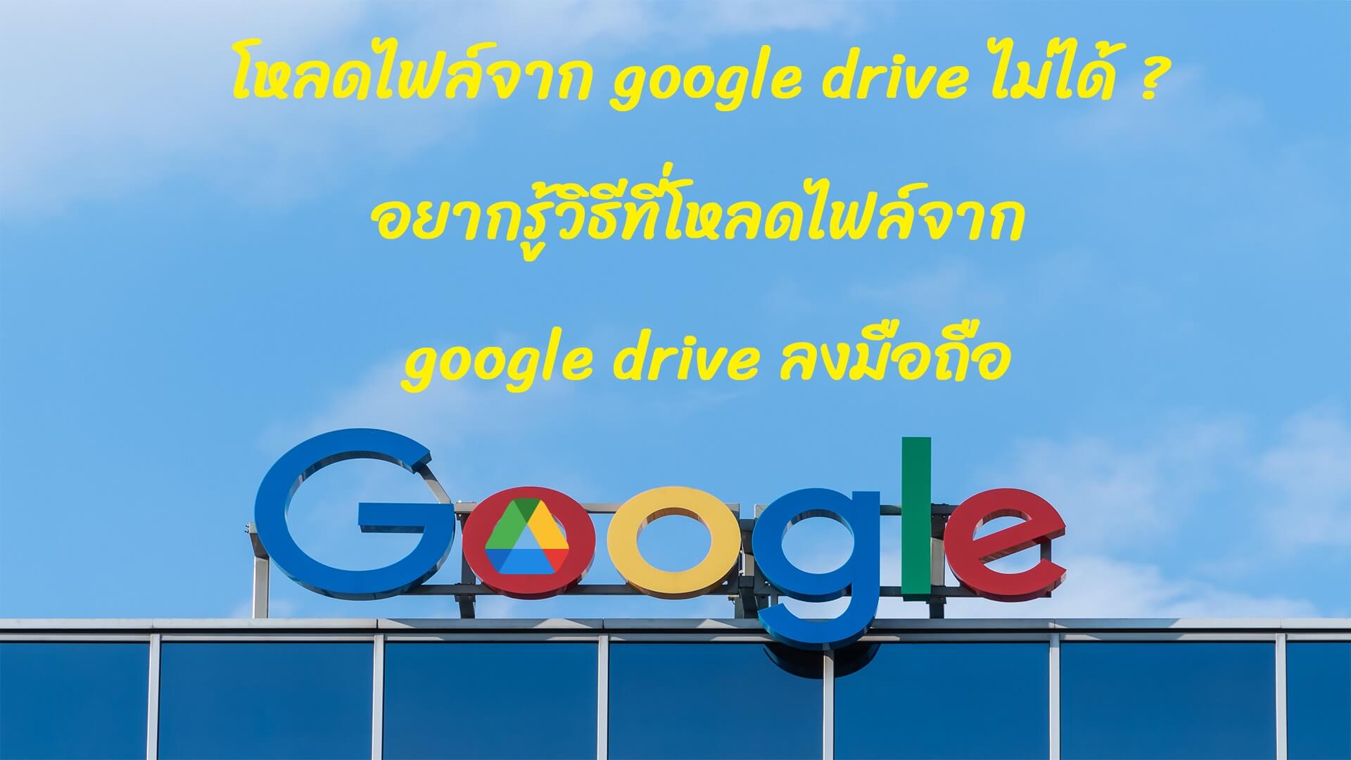 โหลดไฟล์จาก google drive ไม่ได้ ? อยากรู้วิธีที่โหลดไฟล์จาก google drive ลงมือถือ