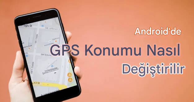 Android Telefon Konum Değiştirme Nasıl Yapılır?