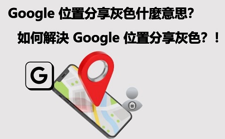 Google Map 位置分享灰色是什麼意思？