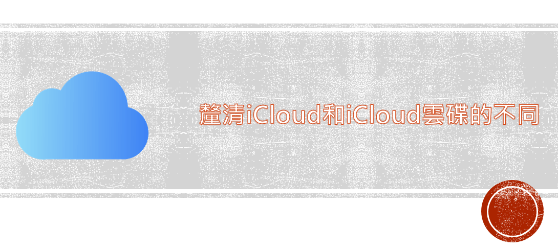 釐清iCloud和iCloud雲端的不同、了解更多iCloud詳細資訊！