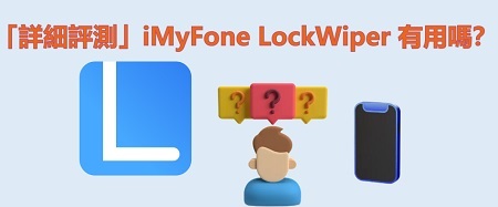 「詳細評測」iMyFone LockWiper 有用嗎