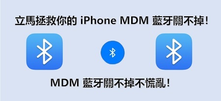 立馬拯救你的 iPhone MDM 藍牙關不掉！MDM 藍牙關不掉不慌亂！