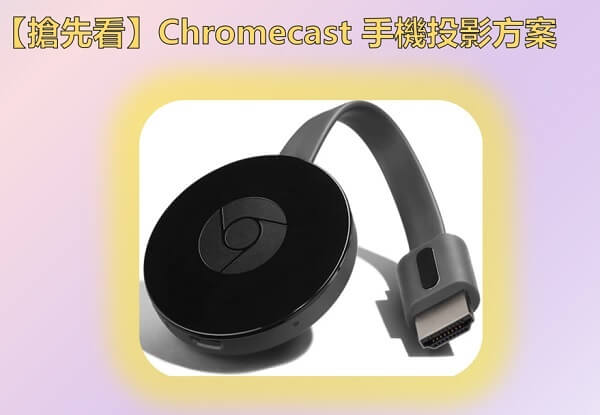 【搶先看】Chromecast 手機投影方案