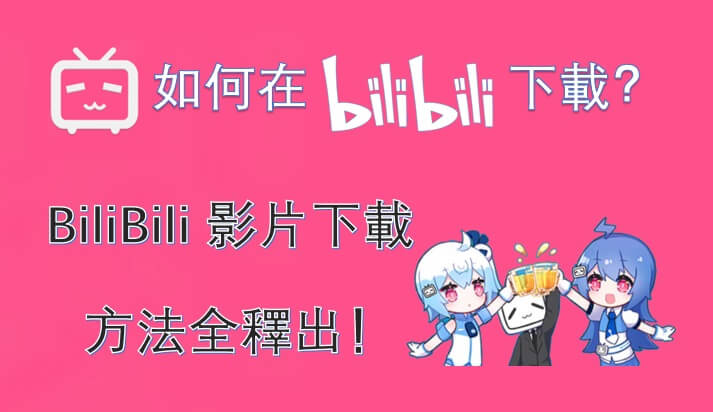 如何在 BiliBili  下載？BiliBili 影片下載方法全釋出！