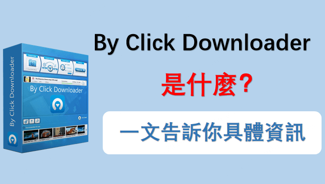 By Click Downloader 是什麼？一文告訴你具體資訊