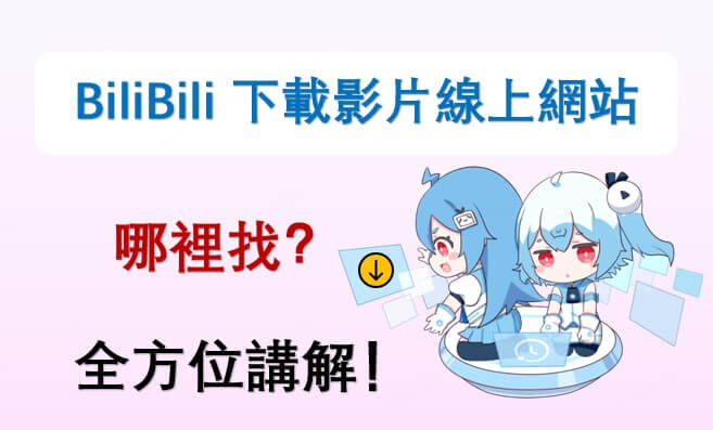 全方位講解：BiliBili 下載影片線上網站哪裡找？