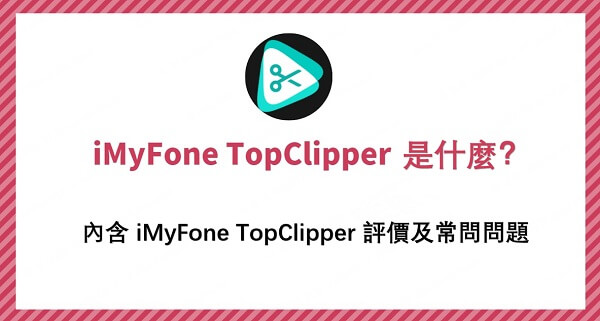 iMyFone TopClipper 是什麼？超全資訊在這裡！