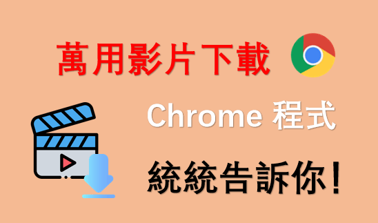 萬用影片下載 Chrome 程式統統告訴你！