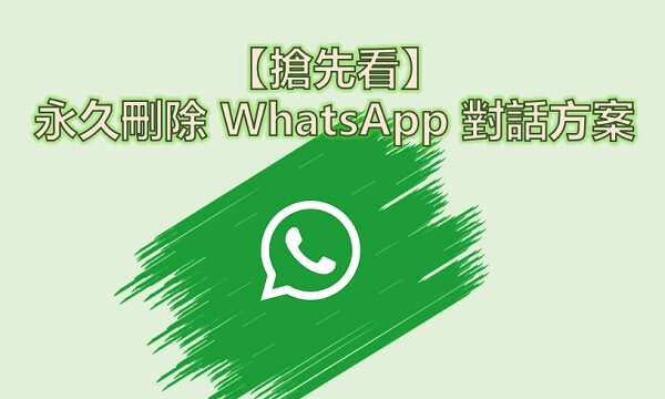【搶先看】永久刪除 WhatsApp 對話方案