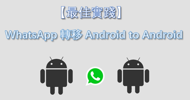 【最佳實踐】WhatsApp 轉移 Android to Android  就睇呢度！