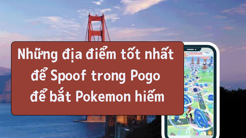 [ 2024 ] 10 địa điểm tốt nhất để Spoof trong Pokemon Go để bắt Pokemon hiếm