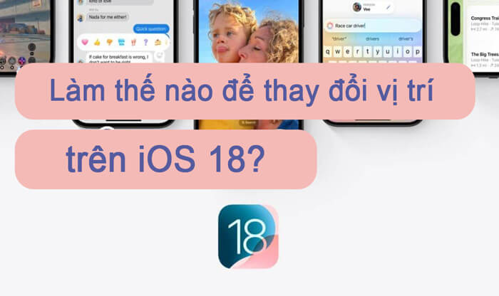 Hướng dẫn đầy đủ - Làm thế nào để thay đổi vị trí trên iOS 18 ?