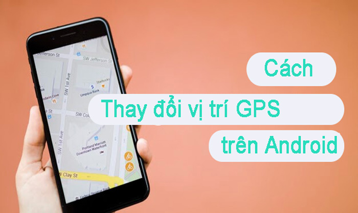 Cách thay đổi vị trí GPS trên Android