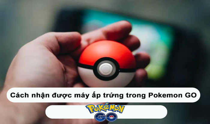 Cách nhận được máy ấp trứng trong Pokemon GO