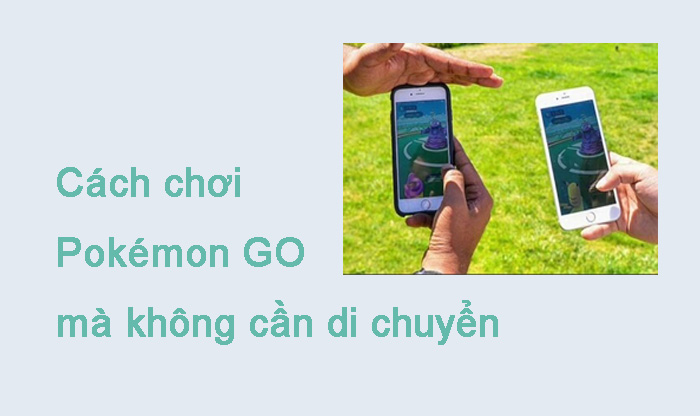 Làm thế nào để chơi Pokémon GO mà không cần di chuyển trên iOS và Android ?