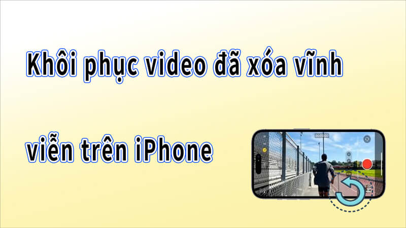 Khôi phục video đã xóa vĩnh viễn trên iPhone