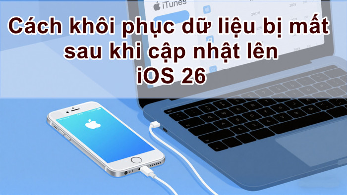 Cách khôi phục dữ liệu bị mất sau khi cập nhật lên iOS 26