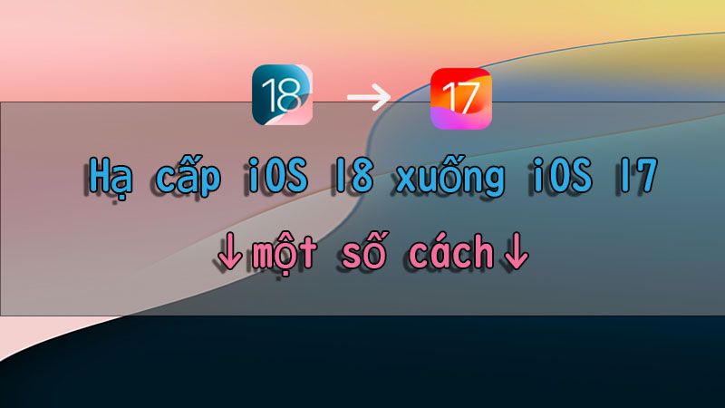 cách hạ cấp ios 18 Beta xuống iOS 17