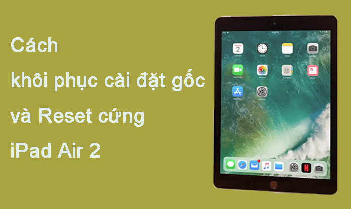  2024 Mới ! Cách reset cứng iPad Air 2 và khôi phục cài đặt gốc iPad Air 2 ?